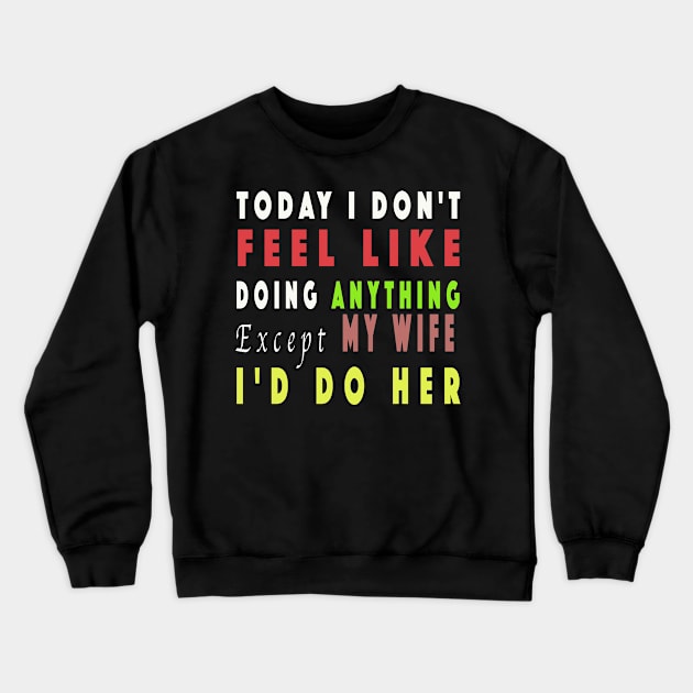 Today I Don't Feel Like Doing Anything Except My Wife Crewneck Sweatshirt by NSRT